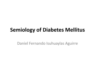 Semiology of Diabetes Mellitus 
Daniel Fernando Isuhuaylas Aguirre 
 