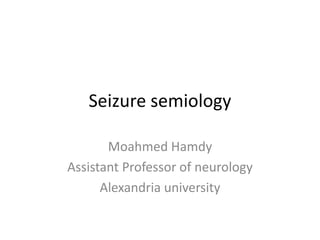 Seizure semiology

       Moahmed Hamdy
Assistant Professor of neurology
      Alexandria university
 