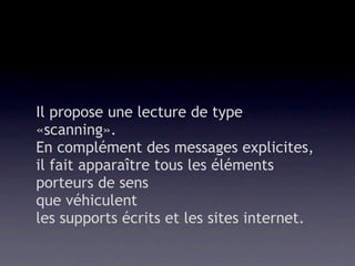 Il propose une lecture de type
«scanning».
En complément des messages explicites,
il fait apparaître tous les éléments
porteurs de sens
que véhiculent
les supports écrits et les sites internet.
 