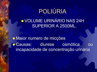 POLIÚRIA
     VOLUME  URINÁRIO NAS 24H
          SUPERIOR A 2500ML.

 Maior numero de micções
 Causas:    diurese    osmótica      ou
  incapacidade de concentração urinária
 