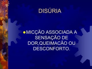 DISÚRIA


 MICÇÃO
       ASSOCIADA A
    SENSAÇÃO DE
 DOR,QUEIMACÃO OU
   DESCONFORTO.
 