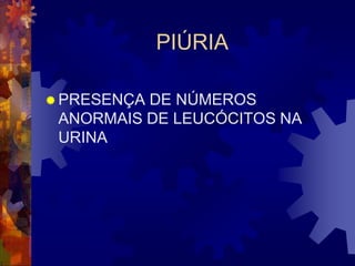 PIÚRIA

 PRESENÇADE NÚMEROS
 ANORMAIS DE LEUCÓCITOS NA
 URINA
 