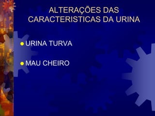 ALTERAÇÕES DAS
  CARACTERISTICAS DA URINA


 URINA   TURVA

 MAU   CHEIRO
 