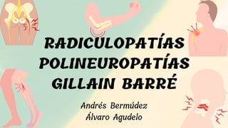 RADICULOPATÍAS
POLINEUROPATÍAS
GILLAIN BARRÉ
Andrés Bermúdez
Álvaro Agudelo
 