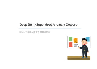 Deep Semi-Supervised Anomaly Detection
ぱんいち＠ぱんはうす 2020/02/26
 