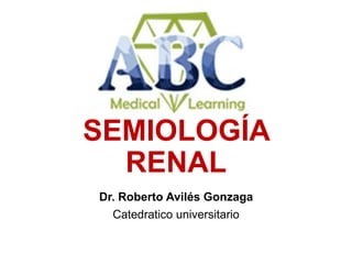 SEMIOLOGÍA
RENAL
Dr. Roberto Avilés Gonzaga
Catedratico universitario
 
