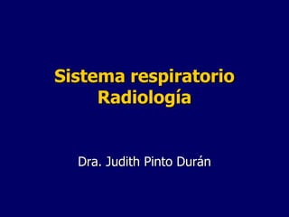 Sistema respiratorio Radiología Dra. Judith Pinto Durán 