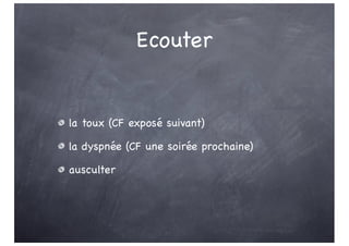 Ecouter
la toux (CF exposé suivant)
la dyspnée (CF une soirée prochaine)
ausculter
 