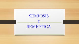 SEMIOSIS
Y
SEMIOTICA
 