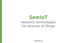 SemIoT
Semantic technologies
for Internet of Things
semiot.ru
 