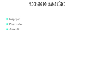 Processos do Exame físico
● Inspeção
● Percussão
● Ausculta
 