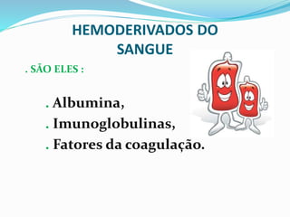 HEMODERIVADOS DO
SANGUE
. SÃO ELES :
. Albumina,
. Imunoglobulinas,
. Fatores da coagulação.
 