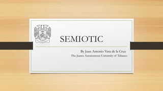 SEMIOTIC 
By Juan Antonio Vera de la Cruz 
The Juarez Autonomous University of Tabasco 
 