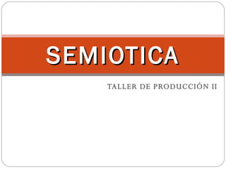 TALLER DE PRODUCCIÓN II SEMIOTICA 
