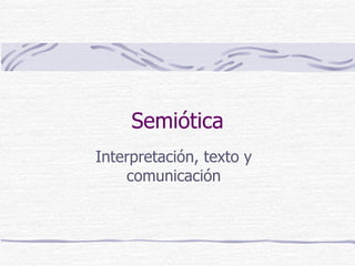 Semiótica Interpretación, texto y comunicación 