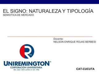 EL SIGNO: NATURALEZA Y TIPOLOGÍA
SEMIOTICA DE MERCADO
Docente:
NELSON ENRIQUE ROJAS BERBESI
CAT-CUCUTA
 