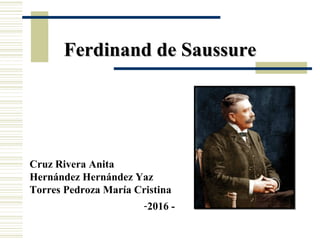 Ferdinand de SaussureFerdinand de Saussure
Cruz Rivera Anita
Hernández Hernández Yaz
Torres Pedroza María Cristina
-2016 -
 