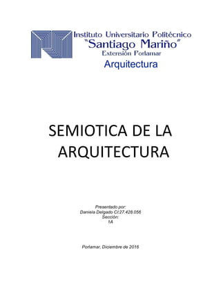 Arquitectura
SEMIOTICA DE LA
ARQUITECTURA
Presentado por:
Daniela Delgado CI:27.428.056
Sección:
1A
Porlamar, Diciembre de 2016
 
