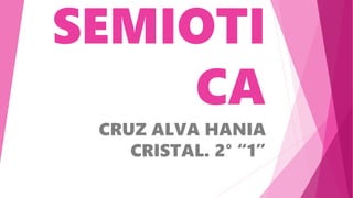 SEMIOTI
CA
CRUZ ALVA HANIA
CRISTAL. 2° “1”
 
