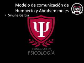 Modelo de comunicación de
Humberto y Abraham moles
• Sinuhe García
 