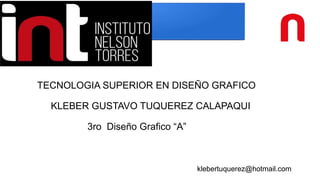 KLEBER GUSTAVO TUQUEREZ CALAPAQUI
3ro Diseño Grafico “A”
TECNOLOGIA SUPERIOR EN DISEÑO GRAFICO
klebertuquerez@hotmail.com
 