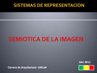 SISTEMAS DE REPRESENTACION SEMIOTICA DE LA IMAGEN Año 2011 Carrera de Arquitectura -UNLaR 