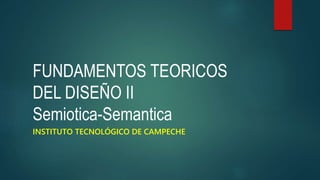 FUNDAMENTOS TEORICOS
DEL DISEÑO II
Semiotica-Semantica
INSTITUTO TECNOLÓGICO DE CAMPECHE
 