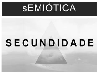 sEMIÓTICA 
S E C U N D I D A D E 
 