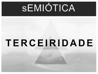 sEMIÓTICA 
TERCEIRIDADE 
 