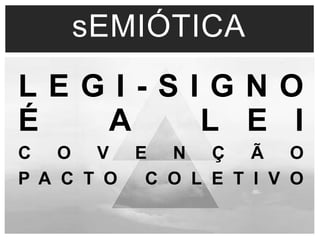 sEMIÓTICA 
L E G I - S I G N O 
É A L E I 
C O V E N Ç Ã O 
P A C T O C O L E T I V O 
 
