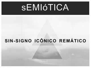 sEMIóTICA 
SIN-SIGNO ICÔNICO REMÁTICO 
 