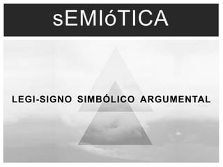 sEMIóTICA 
LEGI-SIGNO SIMBÓLICO ARGUMENTAL 
 