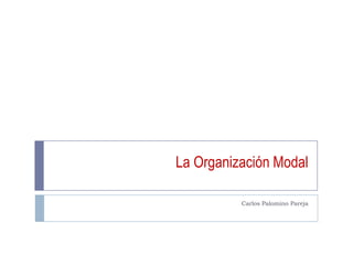 La Organización Modal

          Carlos Palomino Pareja
 
