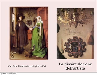 Van	
  Eyck,	
  Ritra9o	
  dei	
  coniugi	
  Arnolﬁni
                                                                 La dissimulazione
                                                                     dell’artista
giovedì 29 marzo 12
 
