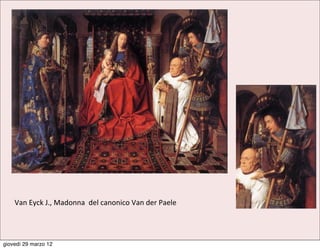 Van	
  Eyck	
  J.,	
  Madonna	
  	
  del	
  canonico	
  Van	
  der	
  Paele




giovedì 29 marzo 12
 