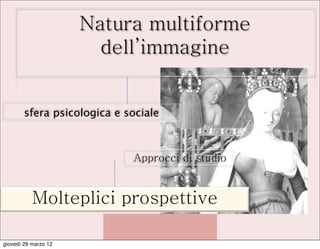 sfera psicologica e sociale



                             Approcci di studio


           Molteplici prospettive

giovedì 29 marzo 12
 