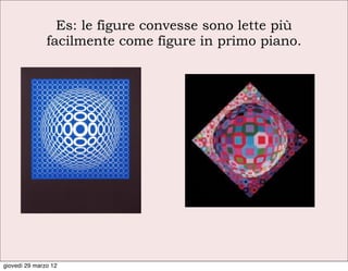 Es: le figure convesse sono lette più
               facilmente come figure in primo piano.




giovedì 29 marzo 12
 