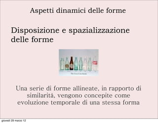 Aspetti dinamici delle forme

       Disposizione e spazializzazione
       delle forme




           Una serie di forme allineate, in rapporto di
              similarità, vengono concepite come
           evoluzione temporale di una stessa forma

giovedì 29 marzo 12
 