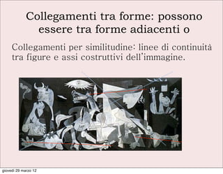 Collegamenti tra forme: possono
               essere tra forme adiacenti o
     Collegamenti per similitudine: linee di continuità
     tra figure e assi costruttivi dell’immagine.




giovedì 29 marzo 12
 