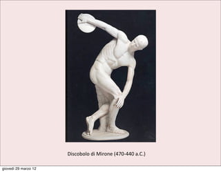 Discobolo	
  di	
  Mirone	
  (470-­‐440	
  a.C.)

giovedì 29 marzo 12
 