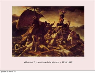 Géricault	
  T.,	
  La	
  za9era	
  della	
  Medusa»,	
  1818-­‐1819


giovedì 29 marzo 12
 