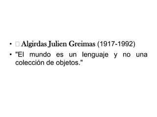 • Algirdas Julien Greimas (1917-1992)
• "El mundo es un lenguaje y no una
  colección de objetos."
 