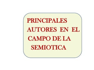 PRINCIPALES
AUTORES EN EL
CAMPO DE LA
 SEMIOTICA
 