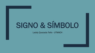 SIGNO & SÍMBOLO
Laddy Quezada Tello - UTMACH
 