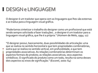 DESIGN e LINGUAGEM
O designer é um tradutor que opera com as linguagens que lhes são externas
e as traduz para a linguagem...