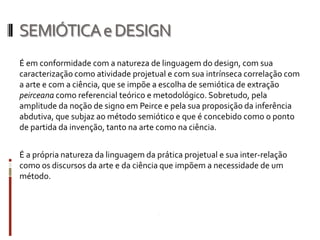 SEMIÓTICA e DESIGN
É em conformidade com a natureza de linguagem do design, com sua
caracterização como atividade projetua...