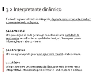 3.2 Interpretante dinâmico
Efeito do signo atualizado no intérprete, depende do interpretante imediato
e do repertório do ...