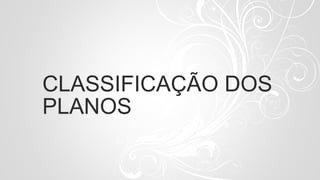 CLASSIFICAÇÃO DOS
PLANOS
 