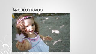 ÂNGULO PICADO
 