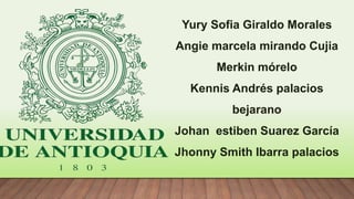 Yury Sofia Giraldo Morales
Angie marcela mirando Cujia
Merkin mórelo
Kennis Andrés palacios
bejarano
Johan estiben Suarez García
Jhonny Smith Ibarra palacios
 